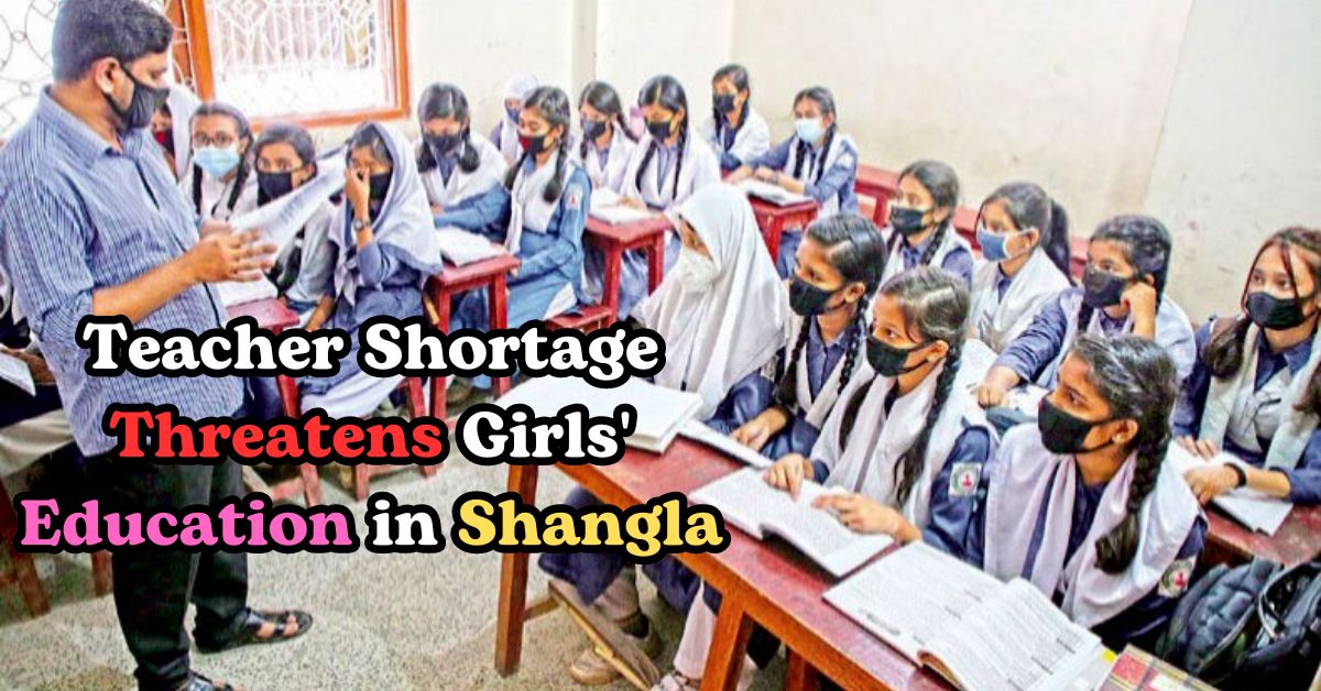 Teacher Shortage Threatens Girls' Education in Shangla