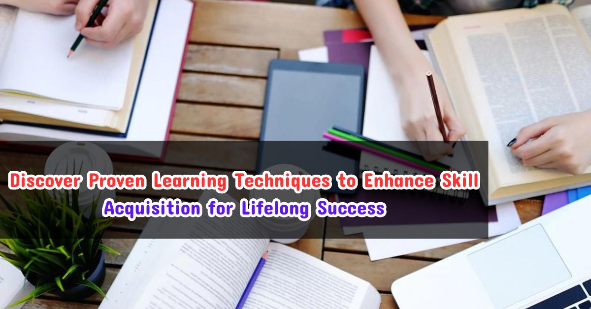 Discover Proven Learning Techniques to Enhance Skill Acquisition for Lifelong Success