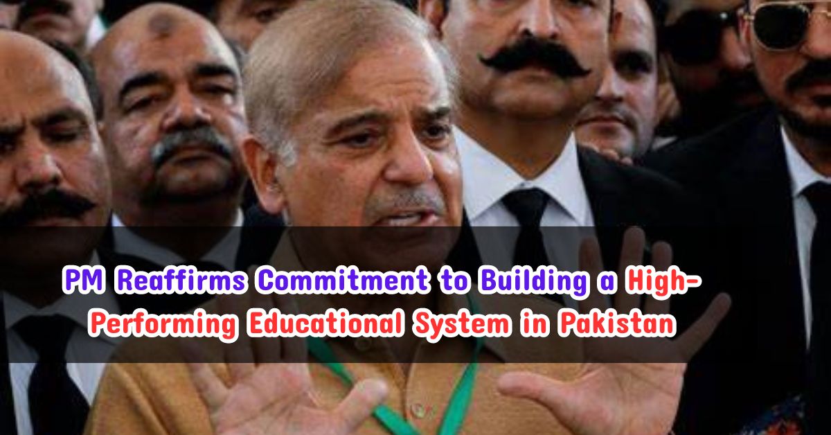 PM Reaffirms Commitment to Building a High-Performing Educational System in Pakistan