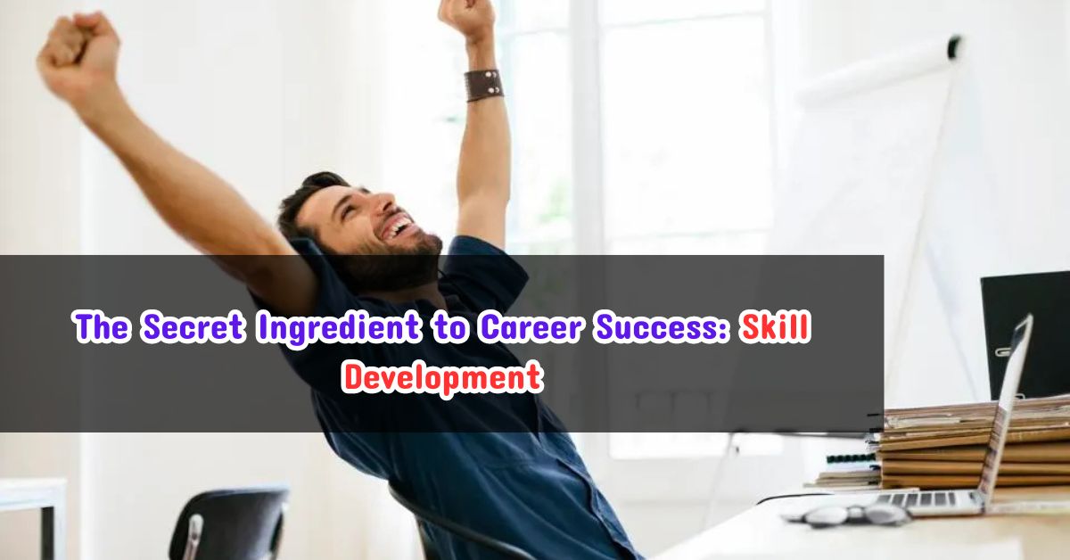 The Secret Ingredient to Career Success: Skill Development