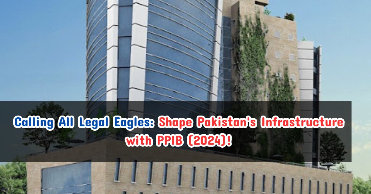 Calling All Legal Eagles: Shape Pakistan's Infrastructure with PPIB (2024)!